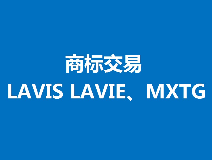商标交易:LAVIS LAVIE、MXTG